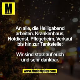 An alle, die Heiligabend
arbeiten. Krankenhaus,
Notdienst, Pflegeheim, Verkauf
bis hin zur Tankstelle:

Wir sind stolz a