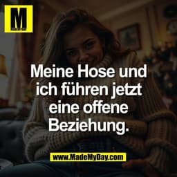 Meine Hose und
ich führen jetzt
eine offene
Beziehung.