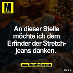 An dieser Stelle
möchte ich dem
Erfinder der Stretch-
jeans danken.