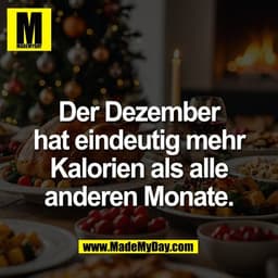 Der Dezember
hat eindeutig mehr
Kalorien als alle
anderen Monate.