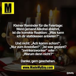 Kleiner Reminder für die Feiertage:
Wenn jemand Alkohol ablehnt,
ist die korrekte Reaktion: „Was kann
ich dir stattdesse