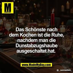 Das Schönste nach
dem Kochen ist die Ruhe,
nachdem man die
Dunstabzugshaube
ausgeschaltet hat.