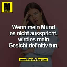 Wenn mein Mund
es nicht ausspricht,
wird es mein
Gesicht definitiv tun.