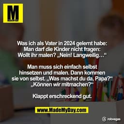 Was ich als Vater in 2024 gelernt habe:
Man darf die Kinder nicht fragen:
Wollt ihr malen? „Nein! Langweilig…“

Man muss
