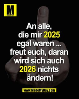 An alle, 
die mir 2025 
egal waren ... 
freut euch, daran 
wird sich auch 
2026 nichts 
ändern!