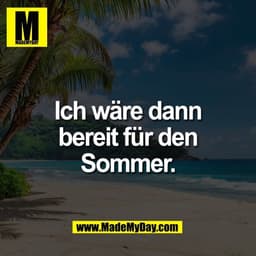 Ich wäre dann
bereit für den
Sommer.