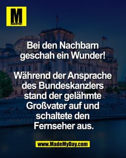 Bei den Nachbarn 
geschah ein Wunder! 

Während der Ansprache 
des Bundeskanzlers 
stand der gelähmte 
Großvater auf und