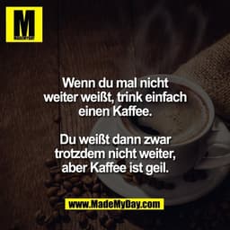 Wenn du mal nicht
weiter weißt, trink einfach
einen Kaffee.

Du weißt dann zwar
trotzdem nicht weiter,
aber Kaffee ist g