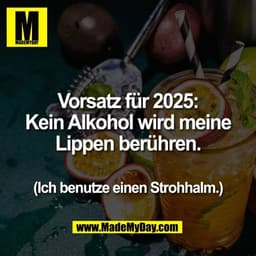 Vorsatz für 2025:
Kein Alkohol wird meine
Lippen berühren.

(Ich benutze einen Strohhalm.)