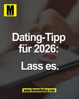 Dating-Tipp 
für 2026: 

Lass es.