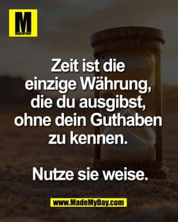 Zeit ist die 
einzige Währung, 
die du ausgibst, 
ohne dein Guthaben 
zu kennen. 

Nutze sie weise.