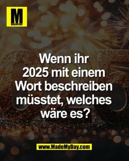 Wenn ihr 
2025 mit einem 
Wort beschreiben 
müsstet, welches 
wäre es?