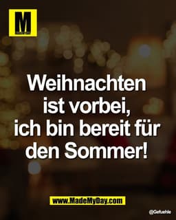 Weihnachten 
ist vorbei, 
ich bin bereit für 
den Sommer!