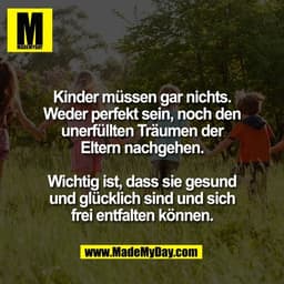 Kinder müssen gar nichts.
Weder perfekt sein, noch den
unerfüllten Träumen der
Eltern nachgehen.

Wichtig ist, dass sie 