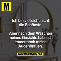 Ich bin vielleicht nicht
die Schönste.

Aber nach dem Waschen
meines Gesichts habe ich
immer noch meine
Augenbrauen.