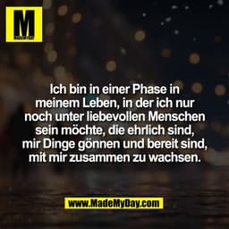 Ich bin in einer Phase in
meinem Leben, in der ich nur
noch unter liebevollen Menschen
sein möchte, die ehrlich sind,
mi