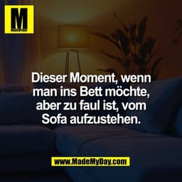 Dieser Moment, wenn
man ins Bett möchte,
aber zu faul ist, vom
Sofa aufzustehen.
