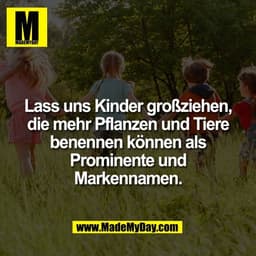Lass uns Kinder großziehen,
die mehr Pflanzen und Tiere
benennen können als
Prominente und
Markennamen.