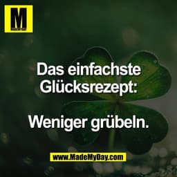 Das einfachste
Glücksrezept:

Weniger grübeln.