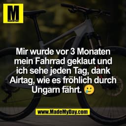 Mir wurde vor 3 Monaten
mein Fahrrad geklaut und
ich sehe jeden Tag, dank
Airtag, wie es fröhlich durch
Ungarn fährt. 🥲