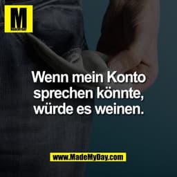 Wenn mein Konto
sprechen könnte,
würde es weinen.
