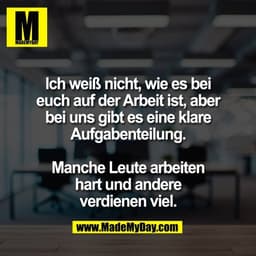 Ich weiß nicht, wie es bei
euch auf der Arbeit ist, aber
bei uns gibt es eine klare
Aufgabenteilung.

Manche Leute arbei