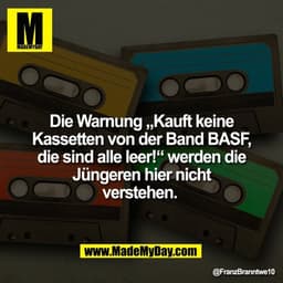 Die Warnung „Kauft keine
Kassetten von der Band BASF,
die sind alle leer!“ werden die
Jüngeren hier nicht
verstehen.
