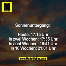 Sonnenuntergang: 

Heute: 17:15 Uhr
In zwei Wochen: 17:35 Uhr
In acht Wochen: 18:41 Uhr
In 16 Wochen: 21:01 Uhr