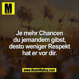 Je mehr Chancen
du jemandem gibst,
desto weniger Respekt
hat er vor dir.