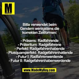 Bitte verwendet beim
Gendern wenigstens die
korrekten Zeitformen:

- Präsens: Radfahrende
- Präteritum: Radgefahrene
- P