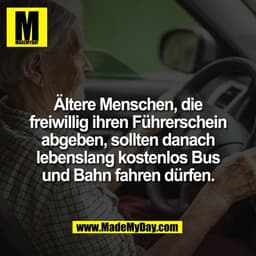 Ältere Menschen, die
freiwillig ihren Führerschein
abgeben, sollten danach
lebenslang kostenlos Bus
und Bahn fahren dürf