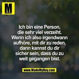 Ich bin eine Person,
die sehr viel verzeiht.
Wenn ich also irgendwann
aufhöre, mit dir zu reden,
dann kannst du dir
sich