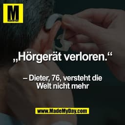 „Hörgerät verloren.“

– Dieter, 76, versteht die
Welt nicht mehr