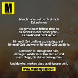 Manchmal musst du dir einfach
Zeit nehmen.

So gerne du es hättest, dass es
dir schnell wieder besser geht – 
es funktio
