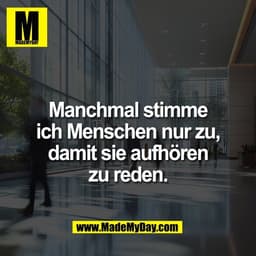 Manchmal stimme
ich Menschen nur zu,
damit sie aufhören
zu reden.