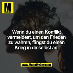 Wenn du einen Konflikt
vermeidest, um den Frieden
zu wahren, fängst du einen
Krieg in dir selbst an.