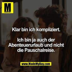 Klar bin ich kompliziert.

Ich bin ja auch der
Abenteuerurlaub und nicht
die Pauschalreise.