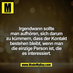 Irgendwann sollte
man aufhören, sich darum
zu kümmern, dass der Kontakt
bestehen bleibt, wenn man
die einzige Person ist