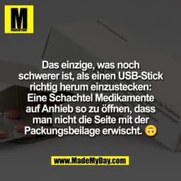 Das einzige, was noch
schwerer ist, als einen USB-Stick
richtig herum einzustecken:
Eine Schachtel Medikamente
auf Anhie