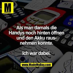 Als man damals die
Handys noch hinten öffnen
und den Akku raus-
nehmen konnte.

Ich war dabei.