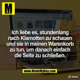 Ich liebe es, stundenlang
nach Klamotten zu schauen
und sie in meinen Warenkorb
zu tun, um danach einfach
die Seite zu s