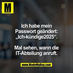 Ich habe mein
Passwort geändert:
„Ich-kündige2025“.

Mal sehen, wann die
IT-Abteilung anruft.