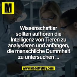 Wissenschaftler
sollten aufhören die
Intelligenz von Tieren zu
analysieren und anfangen,
die menschliche Dummheit
zu unt