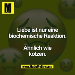 Liebe ist nur eine
biochemische Reaktion.

Ähnlich wie
kotzen.