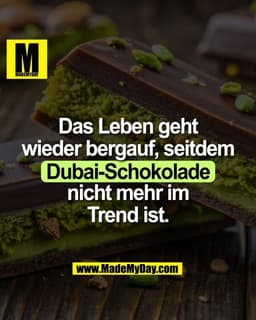 Das Leben geht 
wieder bergauf, seitdem 
Dubai-Schokolade
nicht mehr im 
Trend ist.
