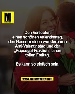 Den Verliebten
einen schönen Valentinstag,
den Hassern einen wunderbaren
Anti-Valentinstag und der
„Pupsegal-Fraktion“ e