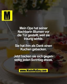 Mein Opa hat seiner
Nachbarin Blumen vor
die Tür gestellt, weil sie
traurig wirkte.

Sie hat ihm als Dank einen
Kuchen g