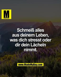 Schmeiß alles
aus deinem Leben,
was dich stresst oder
dir dein Lächeln
nimmt.
