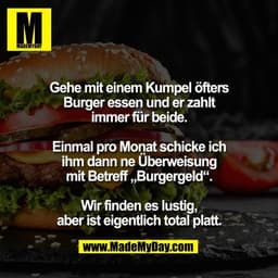 Gehe mit einem Kumpel öfters
Burger essen und er zahlt
immer für beide.

Einmal pro Monat schicke ich
ihm dann ne Überwe