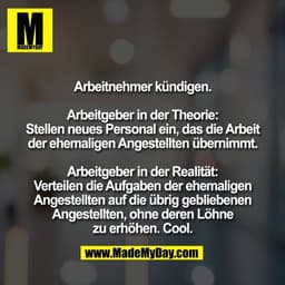 Arbeitnehmer kündigen.

Arbeitgeber in der Theorie:
Stellen neues Personal ein, das die Arbeit
der ehemaligen Angestellt